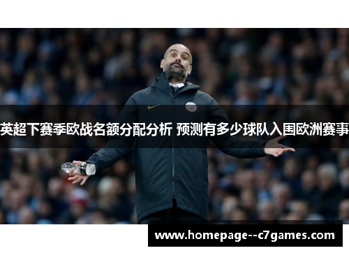 英超下赛季欧战名额分配分析 预测有多少球队入围欧洲赛事
