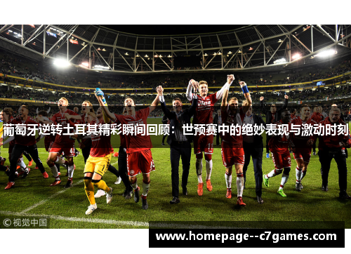 葡萄牙逆转土耳其精彩瞬间回顾：世预赛中的绝妙表现与激动时刻