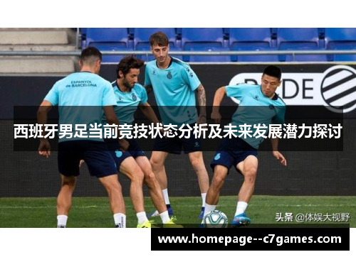 西班牙男足当前竞技状态分析及未来发展潜力探讨