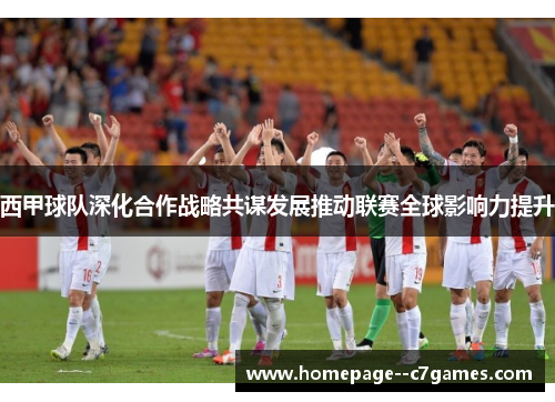 西甲球队深化合作战略共谋发展推动联赛全球影响力提升