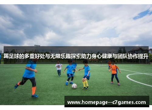 踢足球的多重好处与无限乐趣探索助力身心健康与团队协作提升