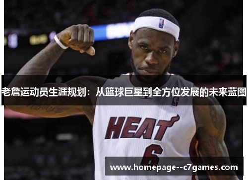 老詹运动员生涯规划：从篮球巨星到全方位发展的未来蓝图