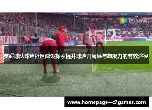 英超球队球迷社区建设探索提升球迷归属感与凝聚力的有效途径