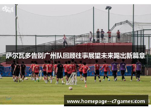 萨尔瓦多告别广州队回顾往事展望未来踢出新篇章