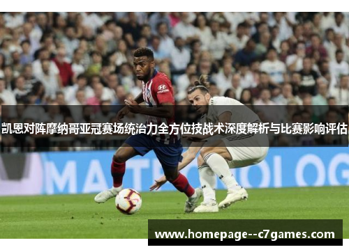 凯恩对阵摩纳哥亚冠赛场统治力全方位技战术深度解析与比赛影响评估