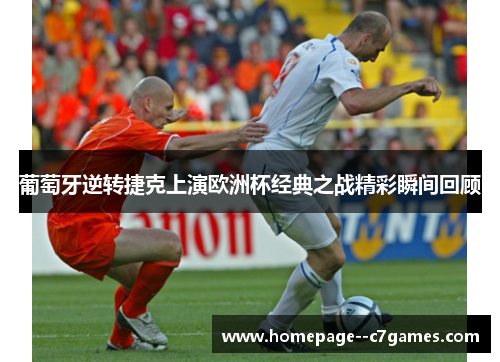 葡萄牙逆转捷克上演欧洲杯经典之战精彩瞬间回顾