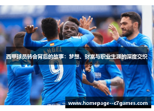 西甲球员转会背后的故事:梦想、财富与职业生涯的深度交织 西甲球员转会背后的故事:梦想、财富与职业生涯的深度交织
