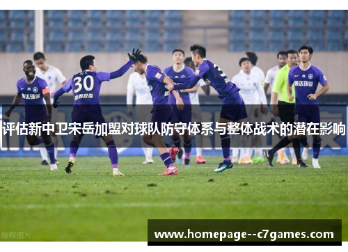 评估新中卫宋岳加盟对球队防守体系与整体战术的潜在影响