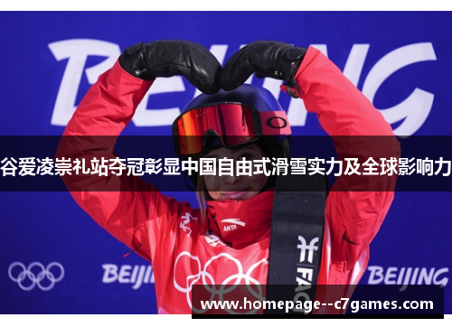 谷爱凌崇礼站夺冠彰显中国自由式滑雪实力及全球影响力