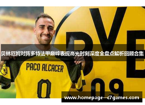 贝林厄姆对阵多特法甲巅峰表现高光时刻深度全盘点解析回顾合集