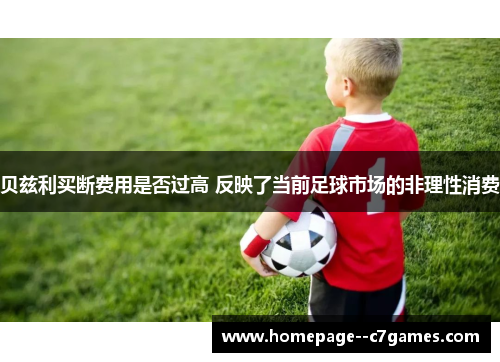 贝兹利买断费用是否过高 反映了当前足球市场的非理性消费