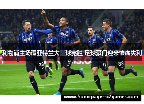 利物浦主场遭亚特兰大三球完胜 足球豪门迎来惨痛失利