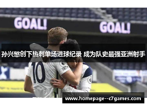 孙兴慜创下热刺单场进球纪录 成为队史最强亚洲射手