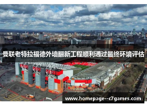 曼联老特拉福德外墙翻新工程顺利通过最终环境评估