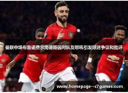 曼联中场布鲁诺费尔南德斯因对队友怒吼引发球迷争议和批评