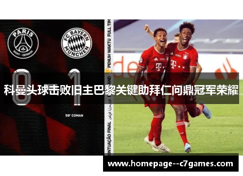 科曼头球击败旧主巴黎关键助拜仁问鼎冠军荣耀