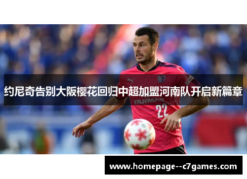 约尼奇告别大阪樱花回归中超加盟河南队开启新篇章