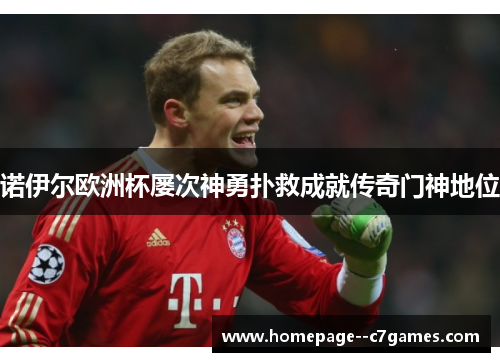 诺伊尔欧洲杯屡次神勇扑救成就传奇门神地位 诺伊尔欧洲杯屡次神勇扑救成就传奇门神地位