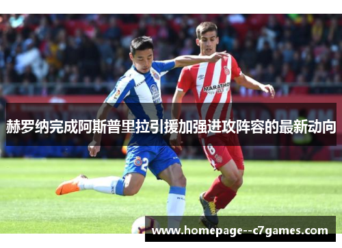 赫罗纳完成阿斯普里拉引援加强进攻阵容的最新动向 赫罗纳完成阿斯普里拉引援加强进攻阵容的最新动向