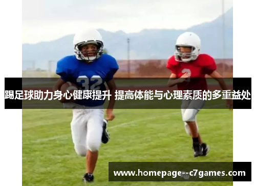 踢足球助力身心健康提升 提高体能与心理素质的多重益处