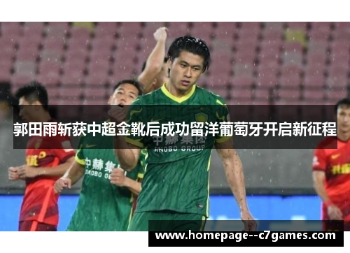 郭田雨斩获中超金靴后成功留洋葡萄牙开启新征程