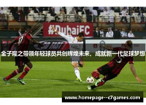 金子隆之带领年轻球员共创辉煌未来，成就新一代足球梦想