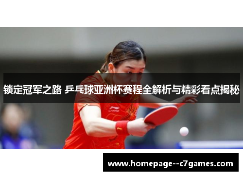 锁定冠军之路 乒乓球亚洲杯赛程全解析与精彩看点揭秘