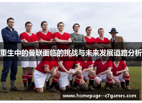 重生中的曼联面临的挑战与未来发展道路分析