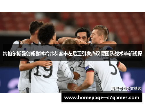 纳格尔斯曼创新尝试哈弗茨客串左后卫引发热议德国队战术革新初探